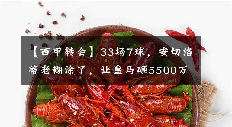 【西甲轉(zhuǎn)會(huì)】33場7球，安切洛蒂老糊涂了，讓皇馬砸5500萬買這樣的前鋒