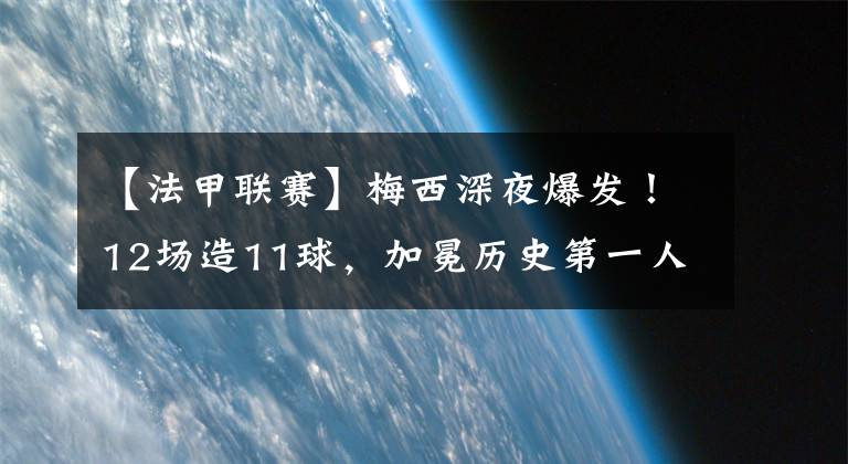 【法甲聯(lián)賽】梅西深夜爆發(fā)！12場(chǎng)造11球，加冕歷史第一人，法媒評(píng)分：僅給4分