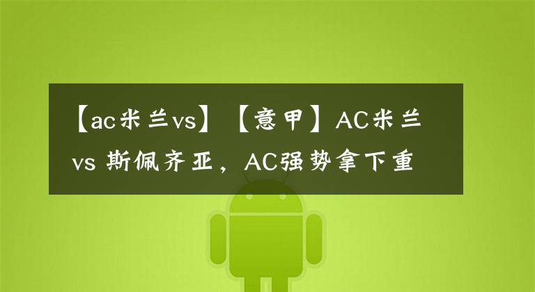 【ac米蘭vs】【意甲】AC米蘭 vs 斯佩齊亞，AC強勢拿下重回榜首？