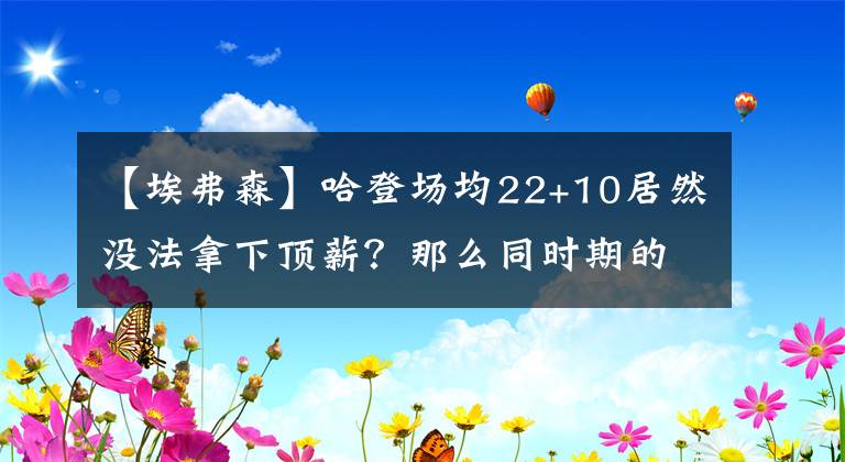 【埃弗森】哈登場(chǎng)均22+10居然沒法拿下頂薪？那么同時(shí)期的科比和艾弗森呢？