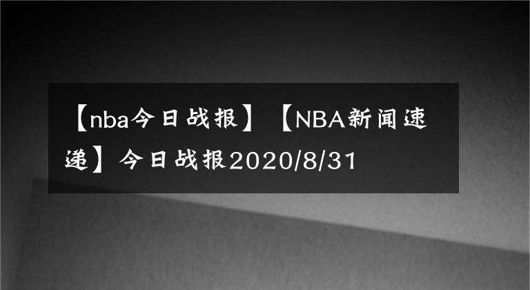 【nba今日戰(zhàn)報(bào)】【NBA新聞速遞】今日戰(zhàn)報(bào)2020/8/31