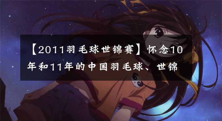 【2011羽毛球世錦賽】懷念10年和11年的中國羽毛球、世錦賽5枚金牌獨(dú)奏