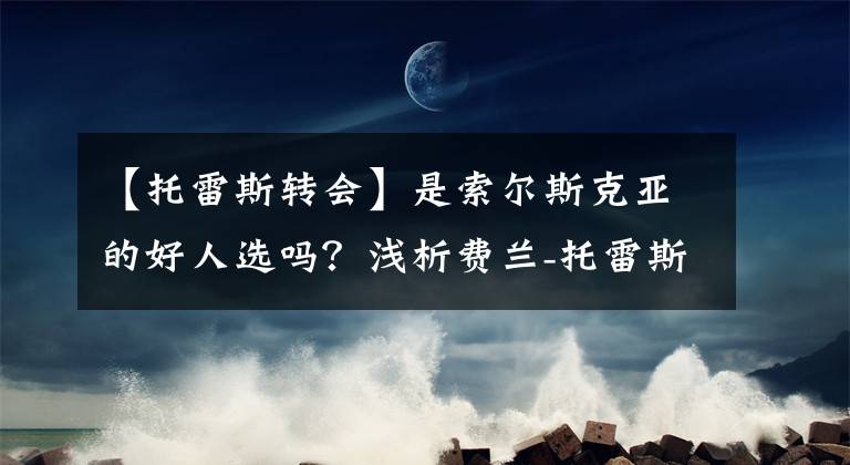 【托雷斯轉(zhuǎn)會】是索爾斯克亞的好人選嗎？淺析費蘭-托雷斯的特點