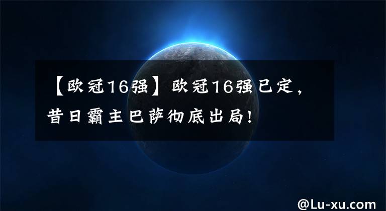 【歐冠16強】歐冠16強已定，昔日霸主巴薩徹底出局!