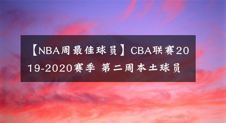 【NBA周最佳球員】CBA聯(lián)賽2019-2020賽季 第二周本土球員最佳陣容 MVP為易建聯(lián)