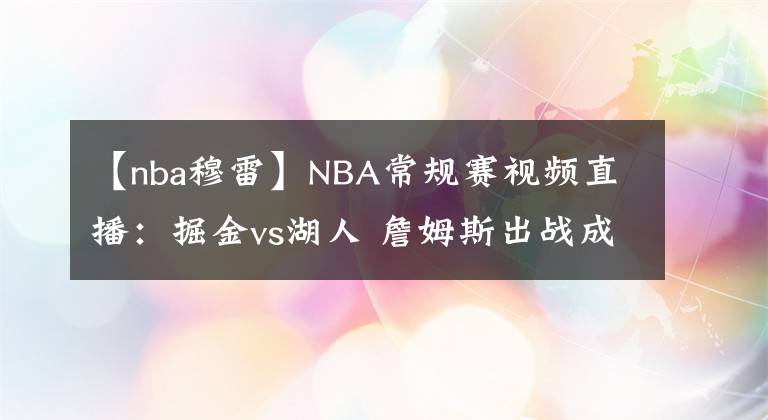 【nba穆雷】NBA常規(guī)賽視頻直播：掘金vs湖人 詹姆斯出戰(zhàn)成疑，湖人能否捍衛(wèi)主場終結(jié)連??？