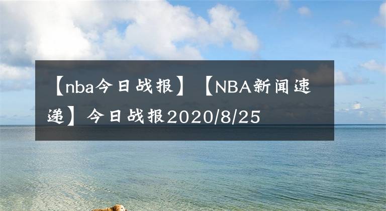 【nba今日戰(zhàn)報】【NBA新聞速遞】今日戰(zhàn)報2020/8/25