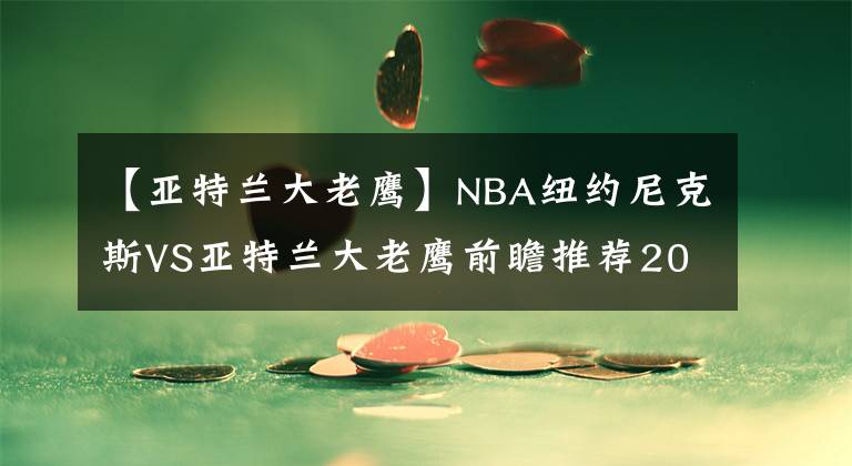 【亞特蘭大老鷹】NBA紐約尼克斯VS亞特蘭大老鷹前瞻推薦2021-06-03