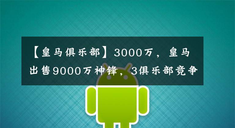 【皇馬俱樂部】3000萬，皇馬出售9000萬神鋒，3俱樂部競爭，想留隊競爭羅德里戈