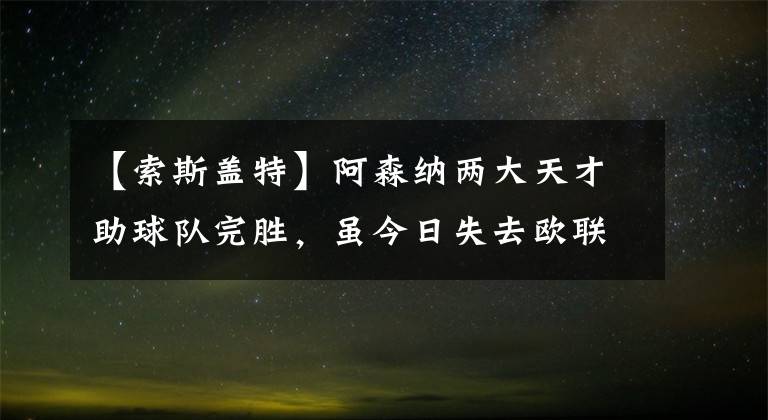 【索斯蓋特】阿森納兩大天才助球隊完勝，雖今日失去歐聯(lián)，但未來充滿希望！