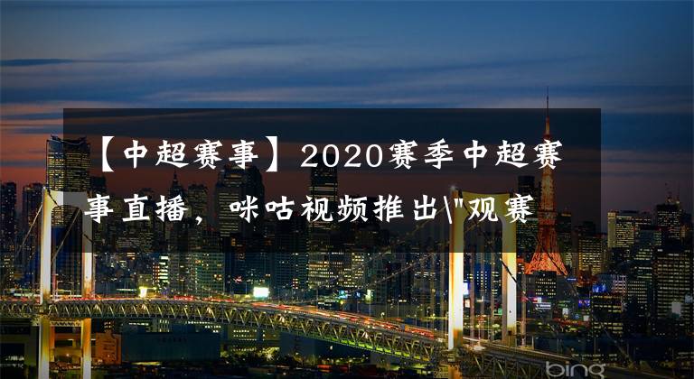 【中超賽事】2020賽季中超賽事直播，咪咕視頻推出