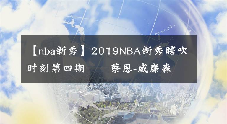 【nba新秀】2019NBA新秀瞎吹時刻第四期——蔡恩-威廉森