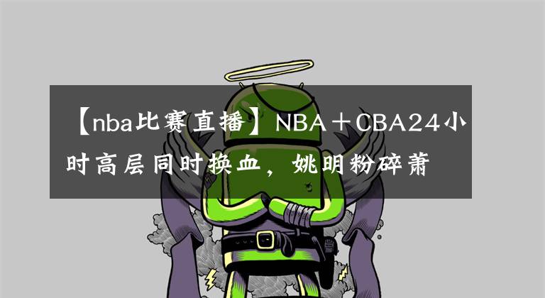 【nba比賽直播】NBA＋CBA24小時高層同時換血，姚明粉碎蕭華圖謀，虧40億別想圈中國錢