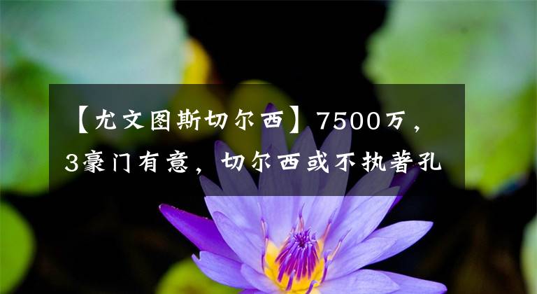 【尤文圖斯切爾西】7500萬，3豪門有意，切爾西或不執(zhí)著孔德，皇馬得到納喬替代者