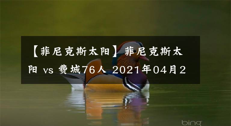 【菲尼克斯太陽(yáng)】菲尼克斯太陽(yáng) vs 費(fèi)城76人 2021年04月22日 星期四 上午07:00（北京時(shí)間）