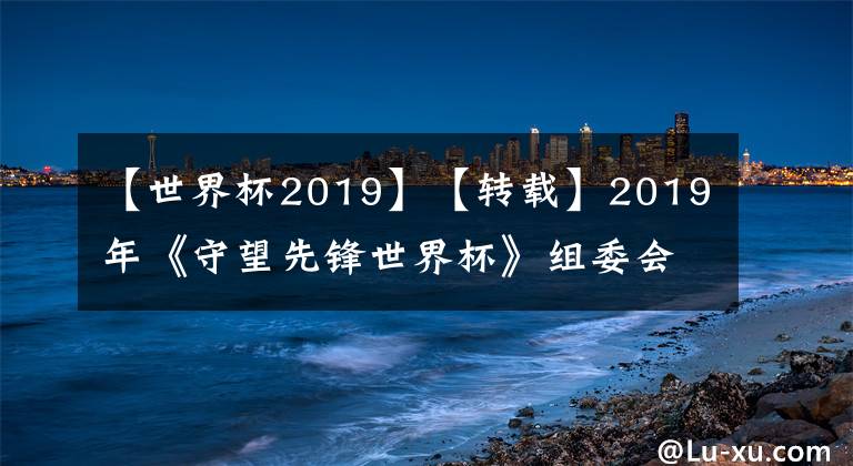 【世界杯2019】【轉(zhuǎn)載】2019年《守望先鋒世界杯》組委會(huì)公布