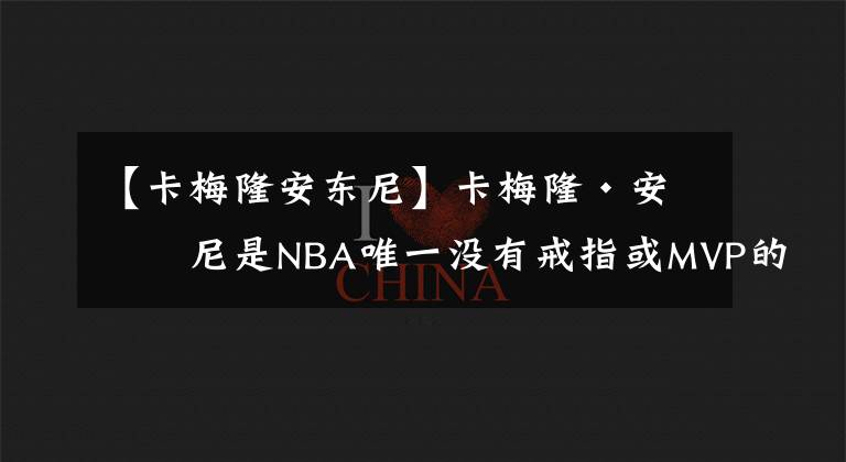 【卡梅隆安東尼】卡梅隆·安東尼是NBA唯一沒(méi)有戒指或MVP的歷史前十得分手