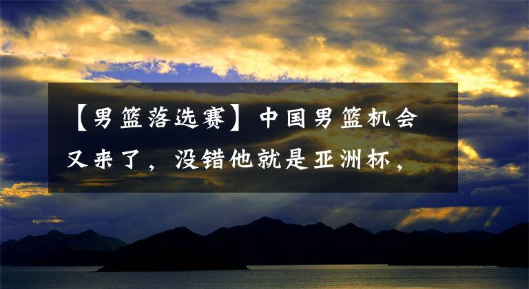 【男籃落選賽】中國男籃機會又來了，沒錯他就是亞洲杯，這次他們定能抓住良機！