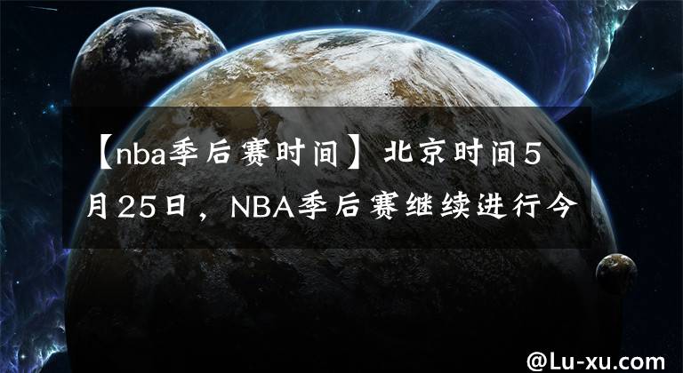 【nba季后賽時(shí)間】北京時(shí)間5月25日，NBA季后賽繼續(xù)進(jìn)行今天共2場(chǎng)比賽