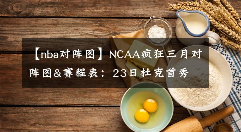 【nba對(duì)陣圖】NCAA瘋狂三月對(duì)陣圖&賽程表：23日杜克首秀