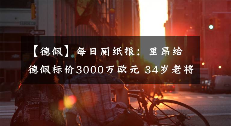 【德佩】每日廁紙報：里昂給德佩標價3000萬歐元 34歲老將加盟國際米蘭