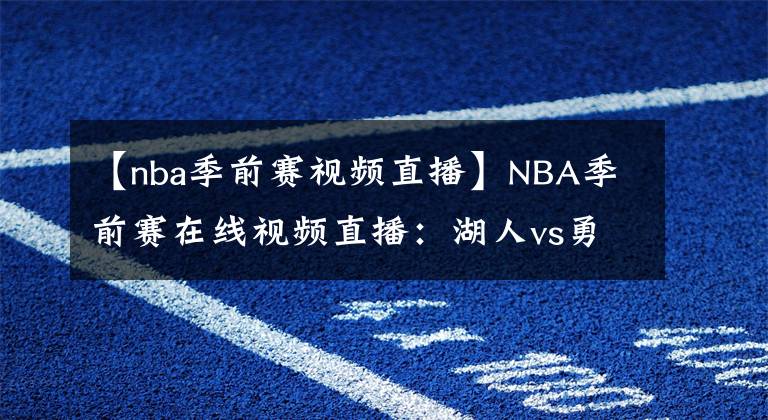 【nba季前賽視頻直播】NBA季前賽在線視頻直播：湖人vs勇士 湖人三巨頭大戰(zhàn)庫里