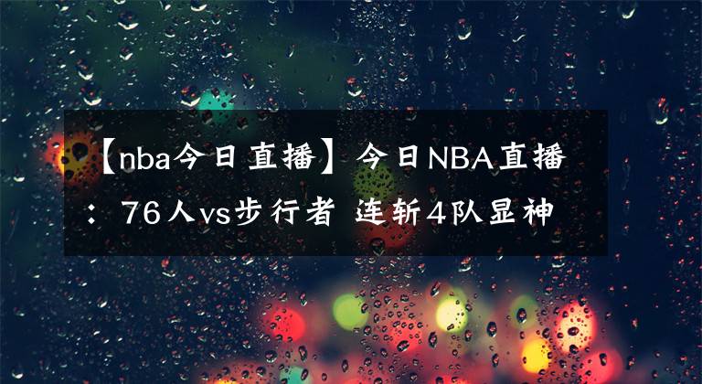 【nba今日直播】今日NBA直播：76人vs步行者 連斬4隊(duì)顯神威 每日NBA錄像回放