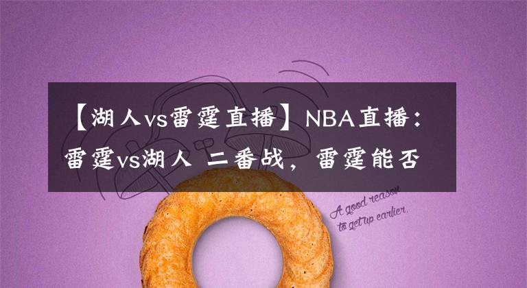 【湖人vs雷霆直播】NBA直播：雷霆vs湖人 二番戰(zhàn)，雷霆能否復(fù)仇成坤？