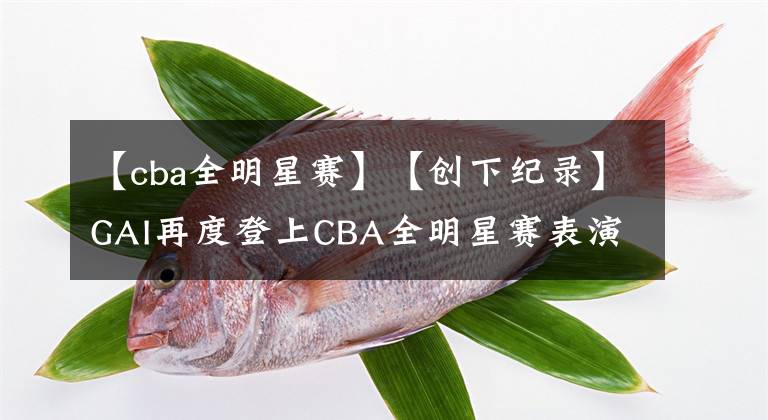 【cba全明星賽】【創(chuàng)下紀(jì)錄】GAI再度登上CBA全明星賽表演，與孫悅合作上熱搜，Jony J現(xiàn)場(chǎng)觀戰(zhàn)