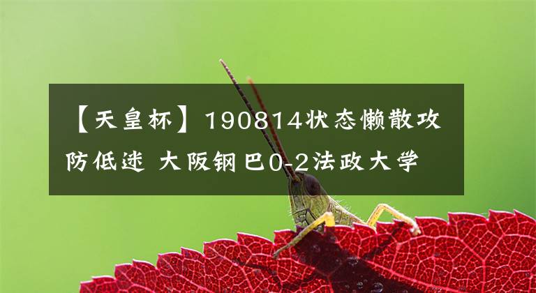 【天皇杯】190814狀態(tài)懶散攻防低迷 大阪鋼巴0-2法政大學日皇杯出局 連續(xù)兩年不敵學生軍