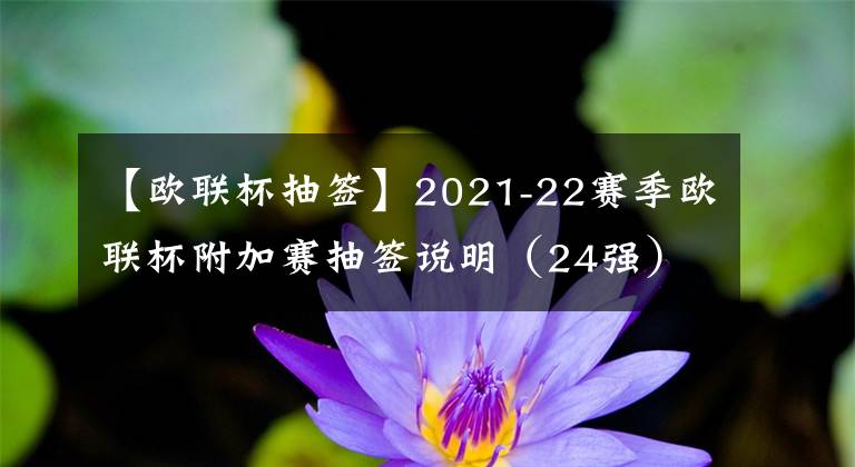 【歐聯(lián)杯抽簽】2021-22賽季歐聯(lián)杯附加賽抽簽說明（24強）