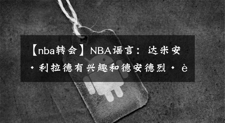 【nba轉會】NBA謠言：達米安·利拉德有興趣和德安德烈·艾頓一起打球