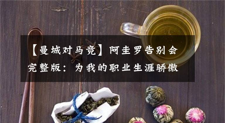 【曼城對馬競】阿圭羅告別會完整版：為我的職業(yè)生涯驕傲 最后一球對皇馬還不錯