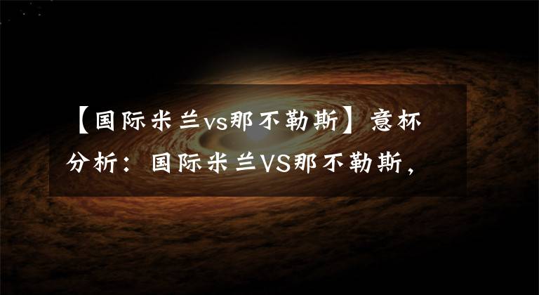 【國際米蘭vs那不勒斯】意杯分析：國際米蘭VS那不勒斯，國米氣勢正盛，那不勒斯劣勢巨大