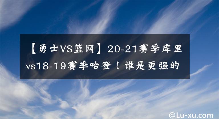 【勇士VS籃網(wǎng)】20-21賽季庫(kù)里vs18-19賽季哈登！誰(shuí)是更強(qiáng)的那個(gè)？