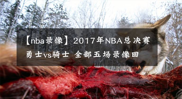 【nba錄像】2017年NBA總決賽 勇士vs騎士 全部五場(chǎng)錄像回放