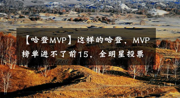 【哈登MVP】這樣的哈登，MVP榜單進(jìn)不了前15，全明星投票不如比爾歐文