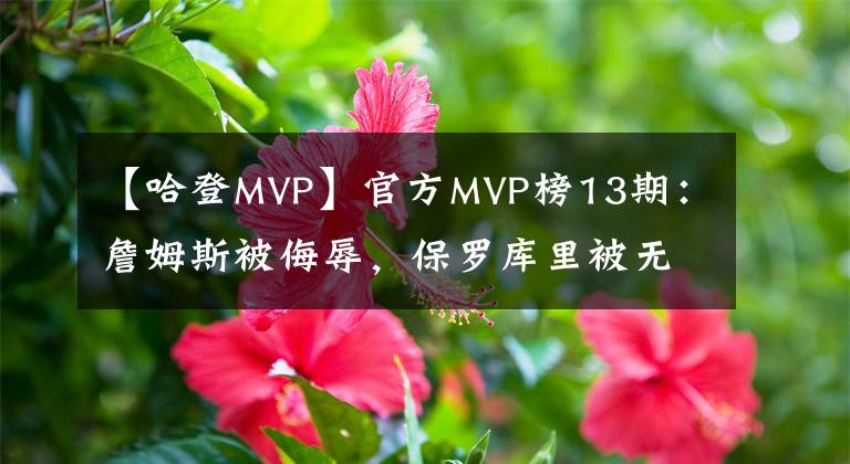 【哈登MVP】官方MVP榜13期：詹姆斯被侮辱，保羅庫里被無視，杜蘭特該換哈登