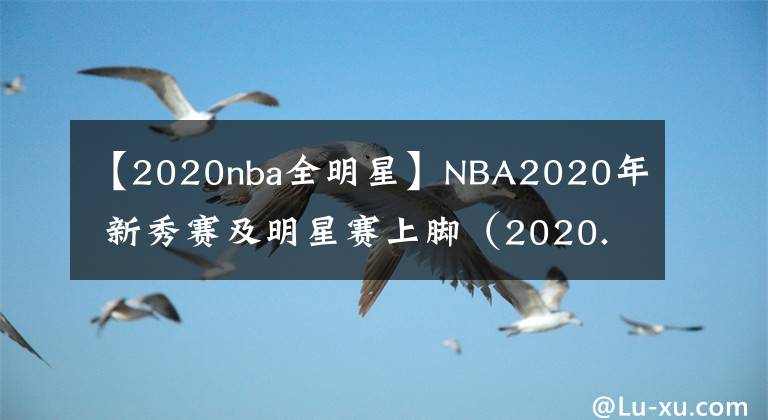 【2020nba全明星】NBA2020年 新秀賽及明星賽上腳（2020.2.16）