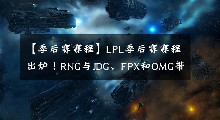 【季后賽賽程】LPL季后賽賽程出爐！RNG與JDG、FPX和OMG帶來終極懸念！