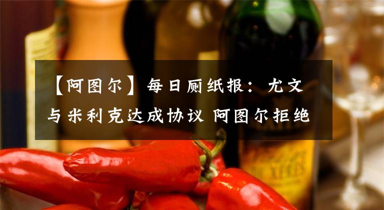 【阿圖爾】每日廁紙報(bào)：尤文與米利克達(dá)成協(xié)議 阿圖爾拒絕為巴薩出戰(zhàn)