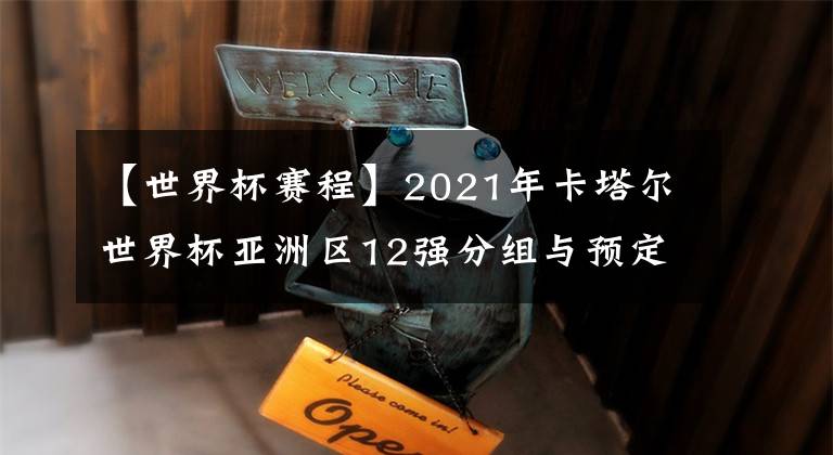 【世界杯賽程】2021年卡塔爾世界杯亞洲區(qū)12強分組與預定賽程