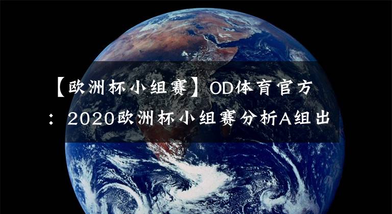 【歐洲杯小組賽】OD體育官方：2020歐洲杯小組賽分析A組出線形式