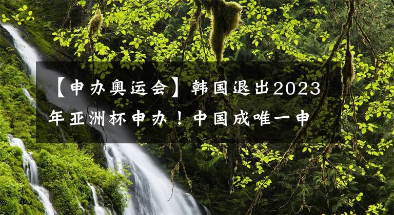 【申辦奧運(yùn)會(huì)】韓國退出2023年亞洲杯申辦！中國成唯一申辦國！