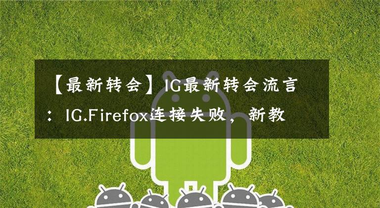 【最新轉(zhuǎn)會】IG最新轉(zhuǎn)會流言：IG.Firefox連接失敗，新教練還未定