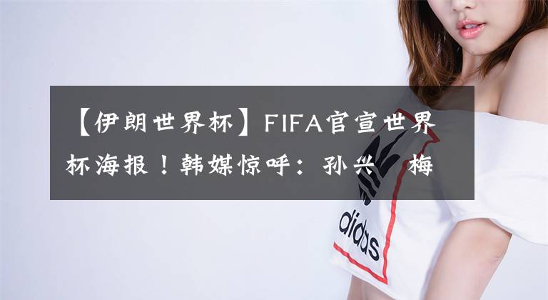 【伊朗世界杯】FIFA官宣世界杯海報！韓媒驚呼：孫興慜梅西并排C位，C羅武磊無緣