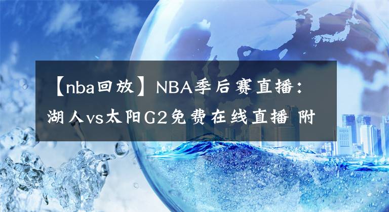 【nba回放】NBA季后賽直播：湖人vs太陽G2免費在線直播 附全場回放地址！