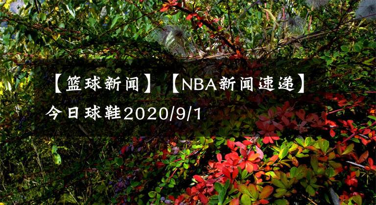 【籃球新聞】【NBA新聞速遞】今日球鞋2020/9/1