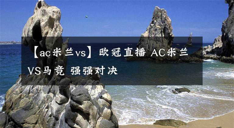 【ac米蘭vs】歐冠直播 AC米蘭VS馬競 強強對決