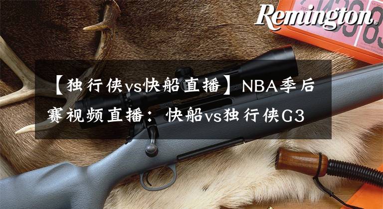 【獨行俠vs快船直播】NBA季后賽視頻直播：快船vs獨行俠G3 獨行俠搶奪賽點，快船能否扳回一城？